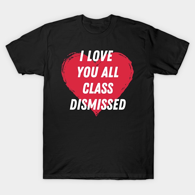 I love you all class dismissed T-Shirt by BattleUnicorn